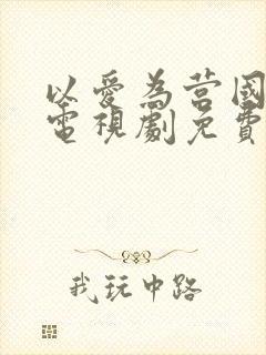 以爱为营国语版电视剧免费观看