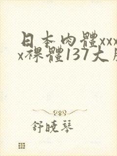 日本肉体xxxx裸体137大胆图