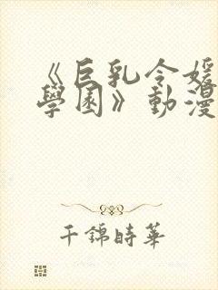 《巨乳令媛mc学园》动漫