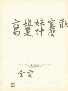 六姐妹家欢的结局是什么