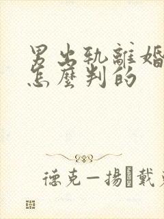 男出轨离婚财产怎么判的