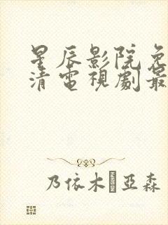 星辰影院免费高清电视剧最新