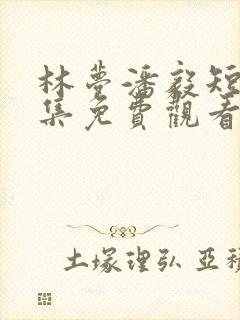 林梦潘毅短剧全集免费观看