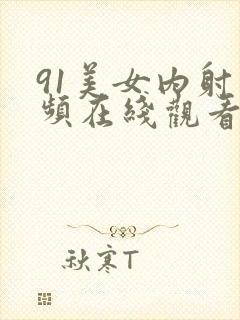 91美女内射视频在线观看