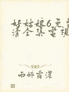好姑娘6免费高清全集电视剧在线播放