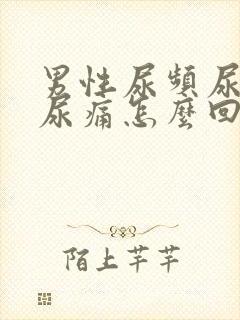 男性尿频尿不尽尿痛怎么回事