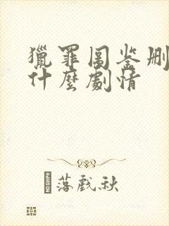 猎罪图鉴删减了什么剧情