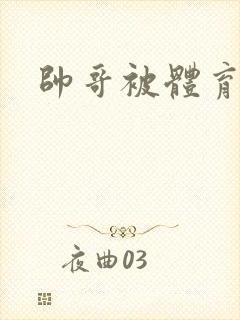 帅哥被体育生操