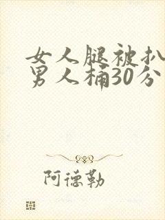 女人腿被扒开让男人桶30分钟