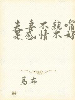 夫妻不亲嘴是不是感情不好了