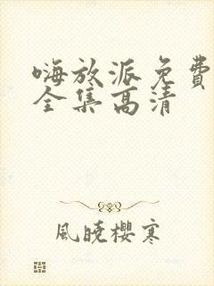 嗨放派免费观看全集高清