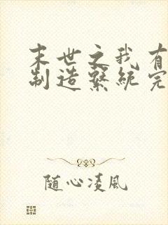 末世之我有丧尸制造系统完整小说
