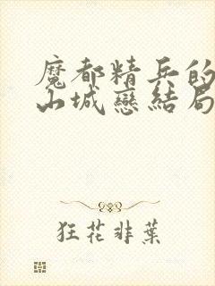 魔都精兵的奴隶山城恋结局