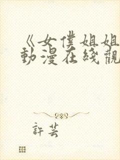 《女仆姐姐2》动漫在线观看完整版中