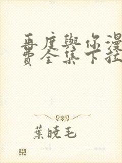 再度与你漫画免费全集下拉式漫画