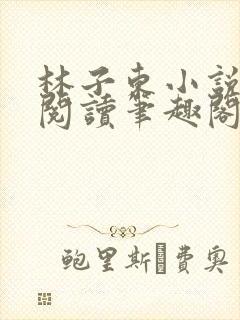 林子东小说全文阅读笔趣阁在线阅读