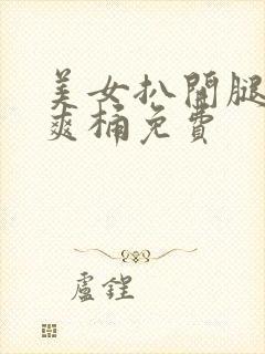 美女扒开腿男人爽桶免费