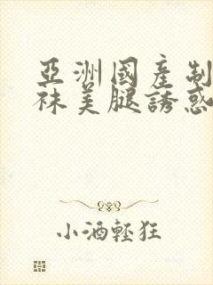 亚洲国产制服丝袜美腿诱惑