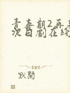 青春期2再来一次日剧在线观看
