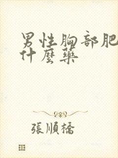 男性胸部肥大吃什么药