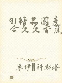 91精品国产综合久久香蕉精品