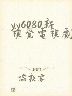 yy6080新视觉电视剧在线观看免费版