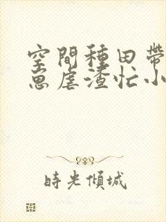 空间种田带着崽崽虐渣忙小说
