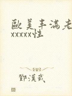 欧美丰满老熟妇xxxxx性
