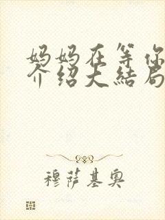 妈妈在等你剧情介绍大结局