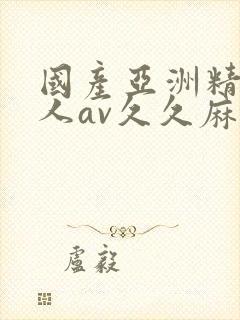 国产亚洲精品成人av久久麻豆