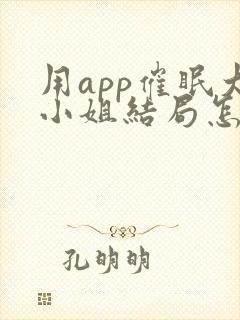 用app催眠大小姐结局怎么样