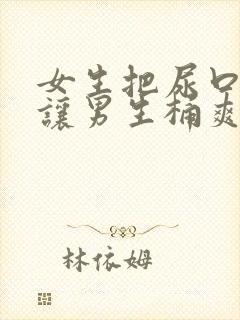 女生把尿口扒开让男生桶爽封面