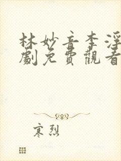 林妙音李浮生短剧免费观看全集高清