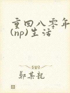 重回八零年代文(np)生活