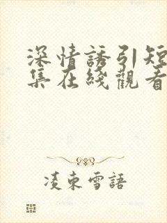 深情诱引短剧全集在线观看