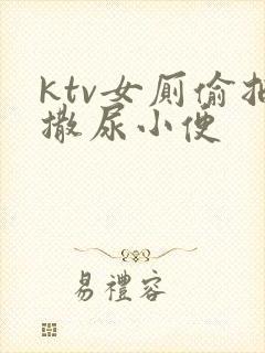 ktv女厕偷拍撒尿小便