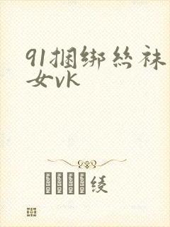 91捆绑丝袜美女vk