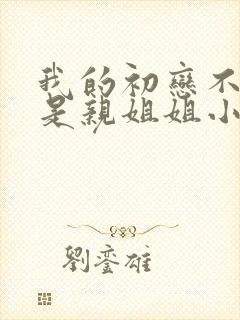 我的初恋不可能是亲姐姐小说