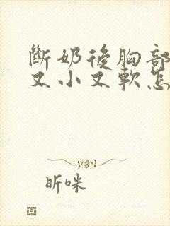 断奶后胸部变的又小又软怎么办