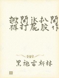掀开jk扒开内裤打屁股作文