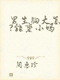 男生胸大怎么办?能变小吗
