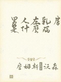 男人左乳房变大是什么病