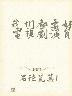 我们都要好好的电视剧演员表
