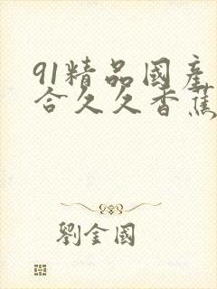 91精品国产综合久久香蕉最新版