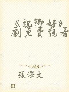 《祝卿好》电视剧免费观看西瓜