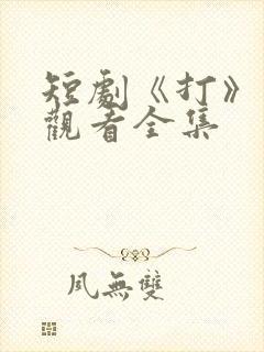 短剧《打》免费观看全集