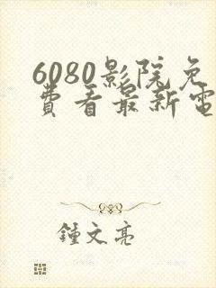 6080影院免费看最新电视剧