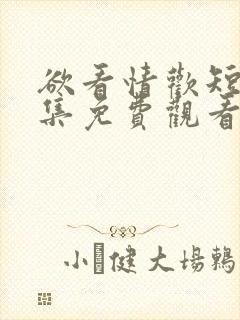 欲看情欢短剧全集免费观看