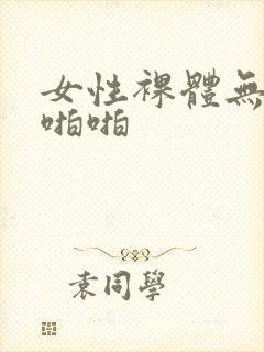 女性裸体无遮挡啪啪