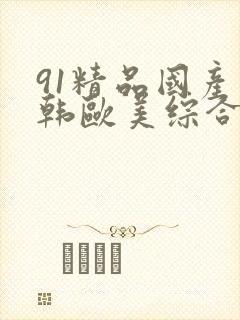 91精品国产日韩欧美综合